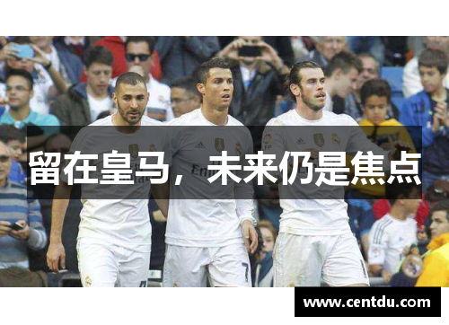 留在皇马，未来仍是焦点