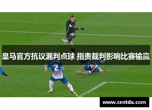 皇马官方抗议漏判点球 指责裁判影响比赛输赢